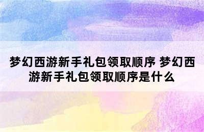 梦幻西游新手礼包领取顺序 梦幻西游新手礼包领取顺序是什么